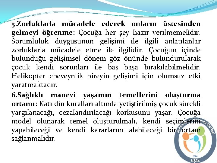 5. Zorluklarla mücadele ederek onların üstesinden gelmeyi öğrenme: Çocuğa her şey hazır verilmemelidir. Sorumluluk