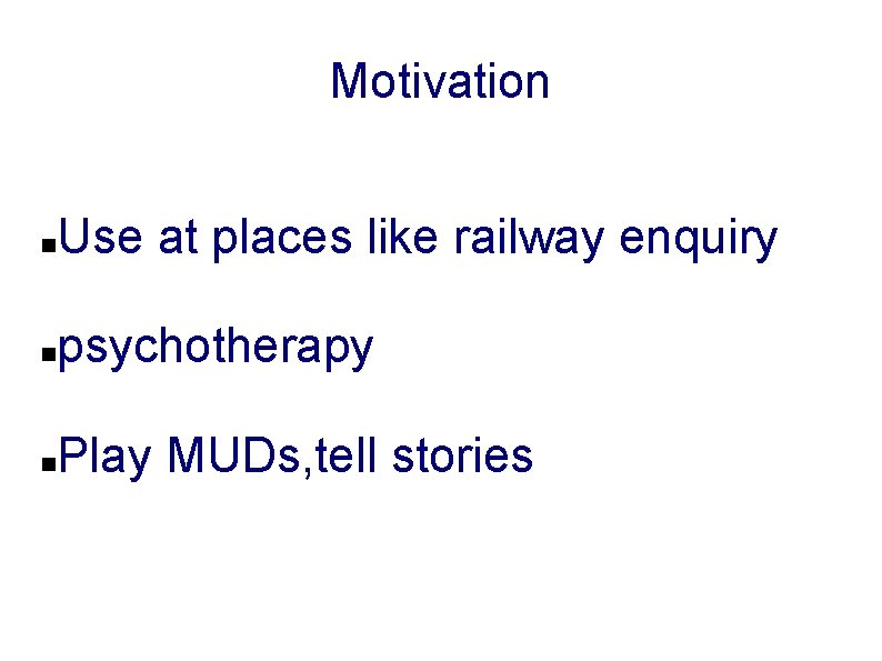 Motivation Use at places like railway enquiry psychotherapy Play MUDs, tell stories 