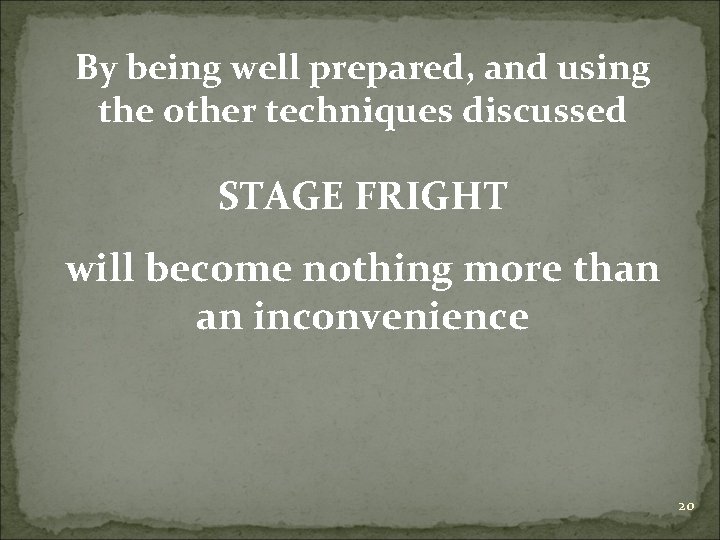 By being well prepared, and using the other techniques discussed STAGE FRIGHT will become
