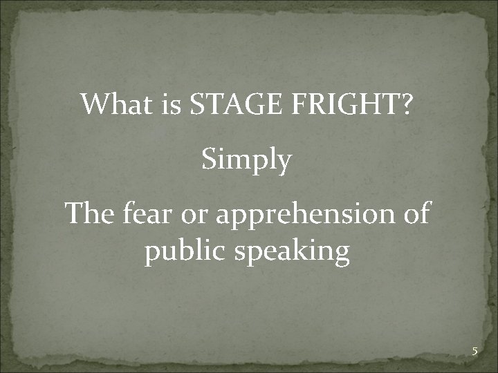 What is STAGE FRIGHT? Simply The fear or apprehension of public speaking 5 