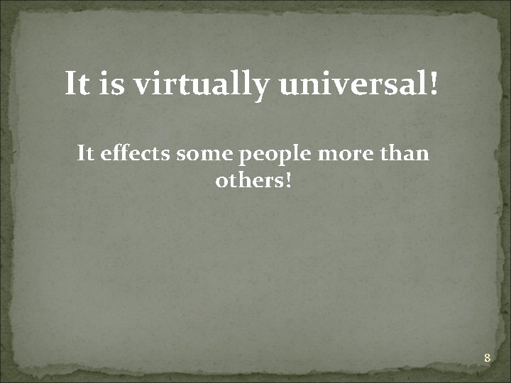 It is virtually universal! It effects some people more than others! 8 