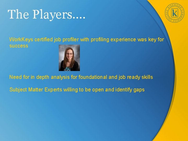 The Players…. Work. Keys certified job profiler with profiling experience was key for success