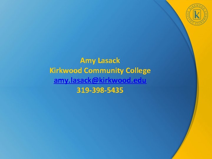 Amy Lasack Kirkwood Community College amy. lasack@kirkwood. edu 319 -398 -5435 