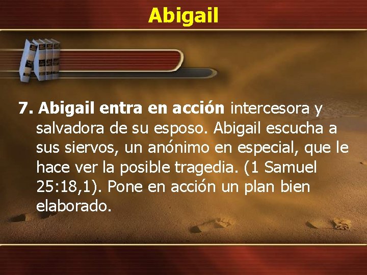 Abigail 7. Abigail entra en acción intercesora y salvadora de su esposo. Abigail escucha