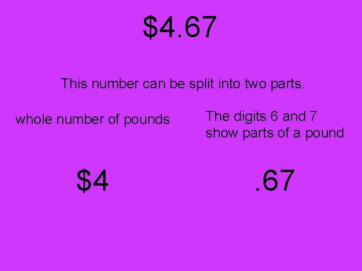 $4. 67 This number can be split into two parts. whole number of pounds