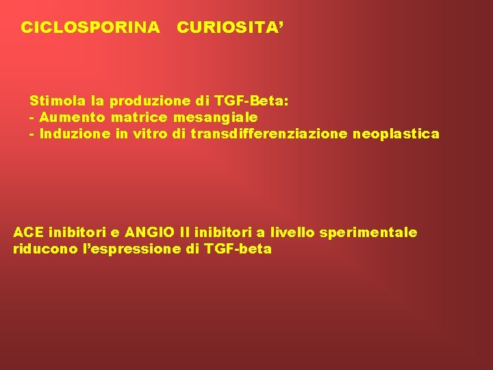 CICLOSPORINA CURIOSITA’ Stimola la produzione di TGF-Beta: - Aumento matrice mesangiale - Induzione in