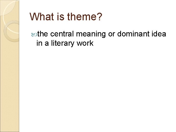 What is theme? the central meaning or dominant idea in a literary work 
