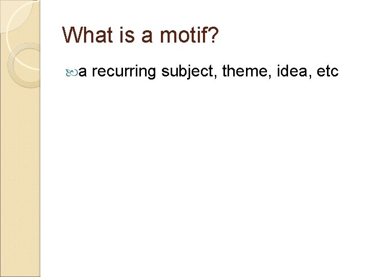 What is a motif? a recurring subject, theme, idea, etc 