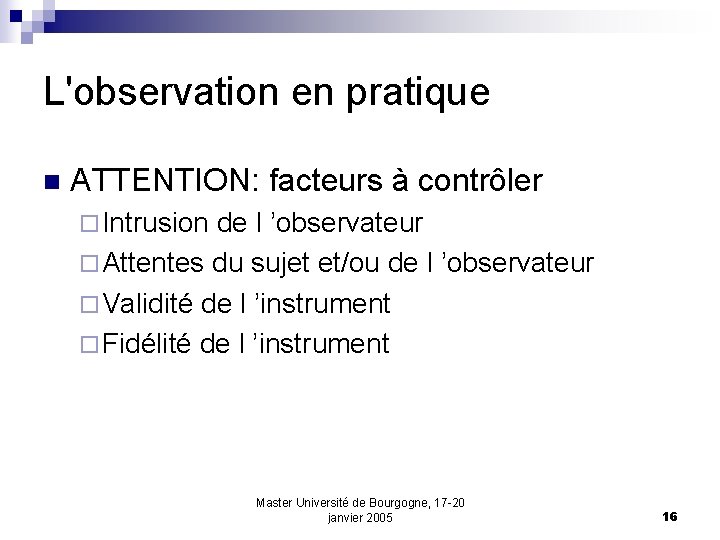 L'observation en pratique n ATTENTION: facteurs à contrôler ¨ Intrusion de l ’observateur ¨