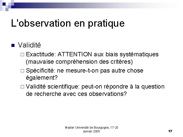 L'observation en pratique n Validité ¨ Exactitude: ATTENTION aux biais systématiques (mauvaise compréhension des