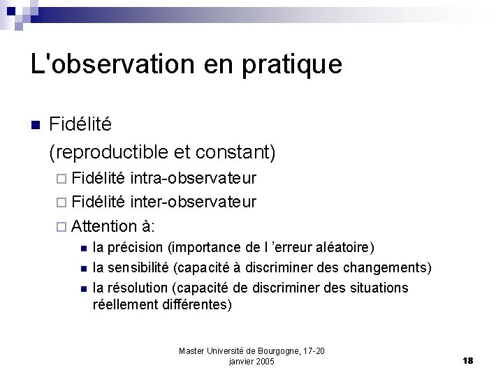 L'observation en pratique n Fidélité (reproductible et constant) ¨ Fidélité intra-observateur ¨ Fidélité inter-observateur