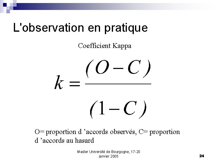 L'observation en pratique Coefficient Kappa O= proportion d ’accords observés, C= proportion d ’accords