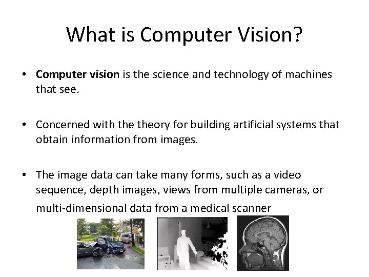 What is Computer Vision? • Computer vision is the science and technology of machines