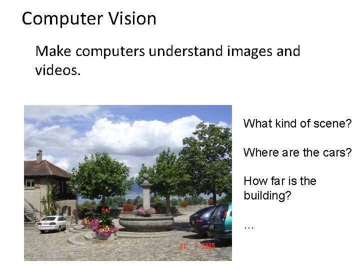 Computer Vision Make computers understand images and videos. What kind of scene? Where are