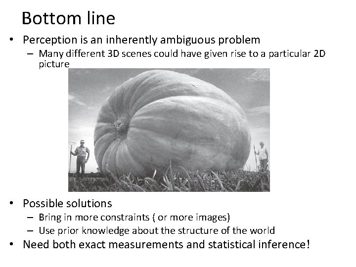 Bottom line • Perception is an inherently ambiguous problem – Many different 3 D