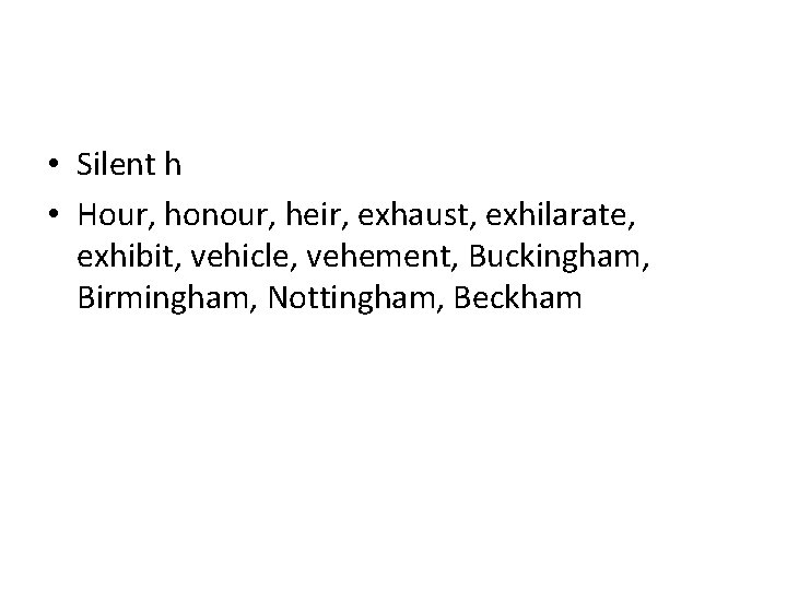  • Silent h • Hour, honour, heir, exhaust, exhilarate, exhibit, vehicle, vehement, Buckingham,