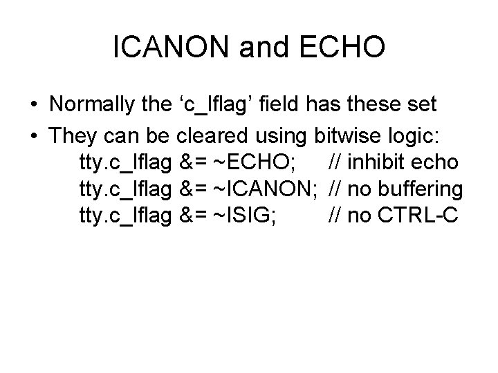ICANON and ECHO • Normally the ‘c_lflag’ field has these set • They can