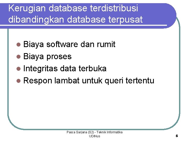 Kerugian database terdistribusi dibandingkan database terpusat l Biaya software dan rumit l Biaya proses