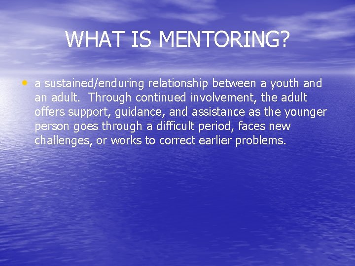 WHAT IS MENTORING? • a sustained/enduring relationship between a youth and an adult. Through