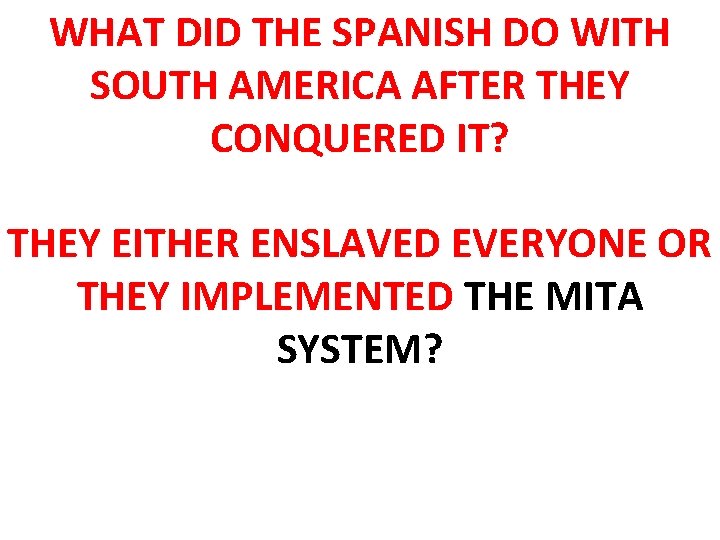 WHAT DID THE SPANISH DO WITH SOUTH AMERICA AFTER THEY CONQUERED IT? THEY EITHER