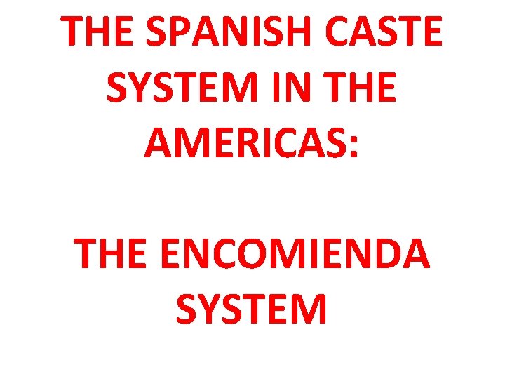 THE SPANISH CASTE SYSTEM IN THE AMERICAS: THE ENCOMIENDA SYSTEM 
