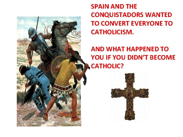 SPAIN AND THE CONQUISTADORS WANTED TO CONVERT EVERYONE TO CATHOLICISM. AND WHAT HAPPENED TO