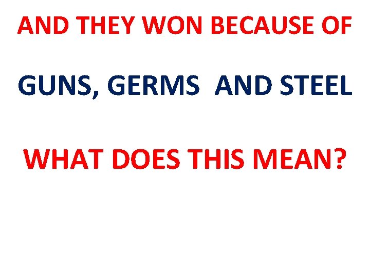 AND THEY WON BECAUSE OF GUNS, GERMS AND STEEL WHAT DOES THIS MEAN? 
