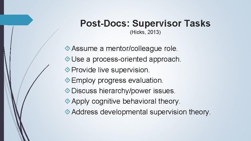 Post-Docs: Supervisor Tasks (Hicks, 2013) Assume a mentor/colleague role. Use a process-oriented approach. Provide