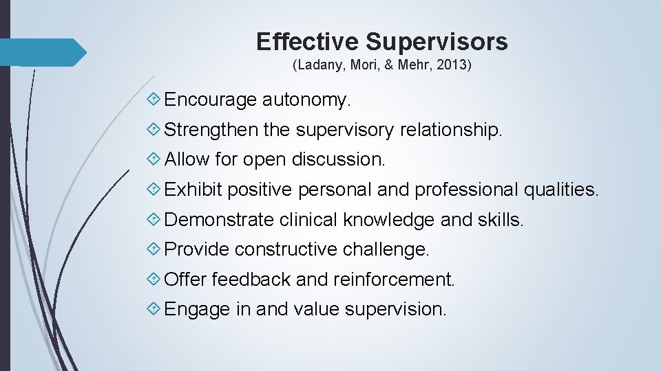 Effective Supervisors (Ladany, Mori, & Mehr, 2013) Encourage autonomy. Strengthen the supervisory relationship. Allow