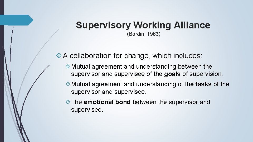 Supervisory Working Alliance (Bordin, 1983) A collaboration for change, which includes: Mutual agreement and