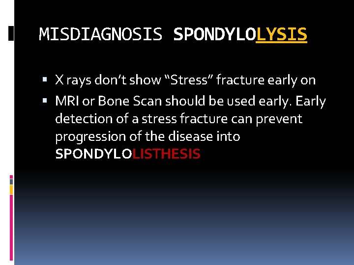 MISDIAGNOSIS SPONDYLOLYSIS X rays don’t show “Stress” fracture early on MRI or Bone Scan
