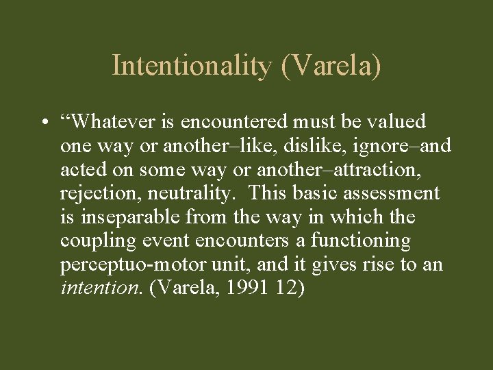 Intentionality (Varela) • “Whatever is encountered must be valued one way or another–like, dislike,