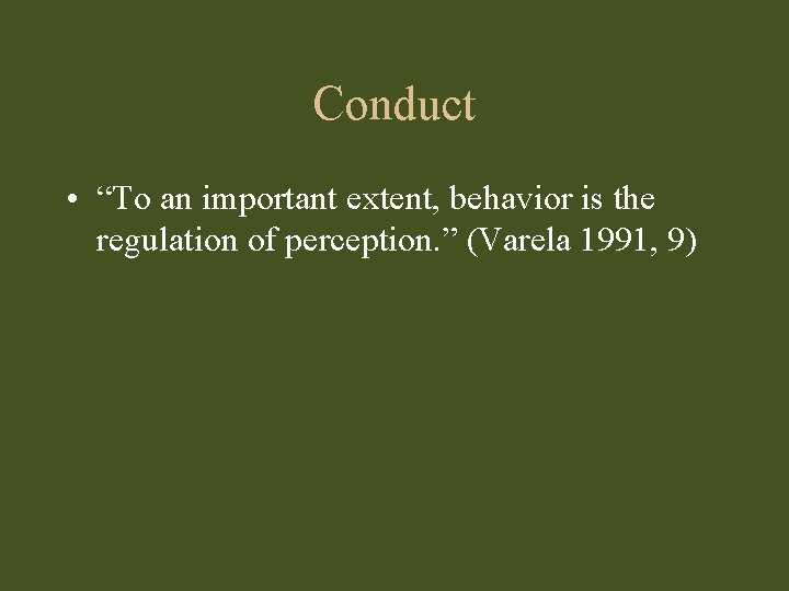 Conduct • “To an important extent, behavior is the regulation of perception. ” (Varela