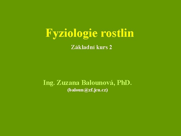 Fyziologie rostlin Základní kurs 2 Ing. Zuzana Balounová, Ph. D. (baloun@zf. jcu. cz) 