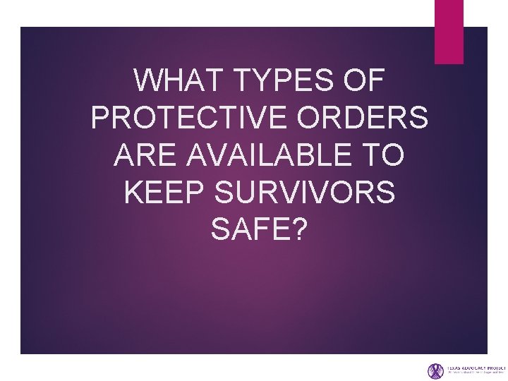 WHAT TYPES OF PROTECTIVE ORDERS ARE AVAILABLE TO KEEP SURVIVORS SAFE? 