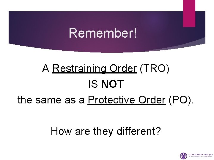 Remember! A Restraining Order (TRO) IS NOT the same as a Protective Order (PO).