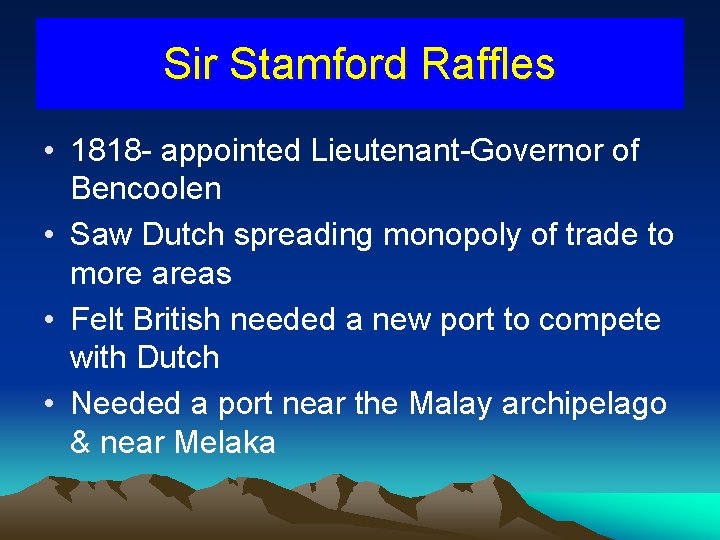 Sir Stamford Raffles • 1818 - appointed Lieutenant-Governor of Bencoolen • Saw Dutch spreading