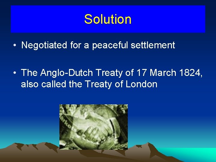Solution • Negotiated for a peaceful settlement • The Anglo-Dutch Treaty of 17 March