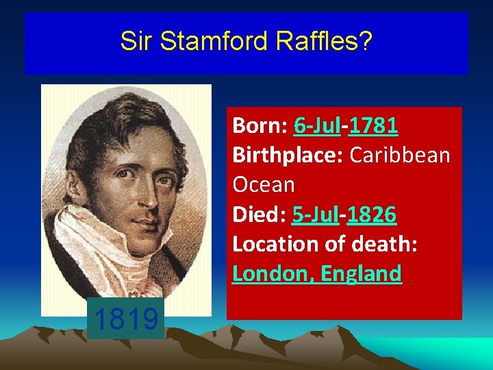 Sir Stamford Raffles? Born: 6 -Jul-1781 Birthplace: Caribbean Ocean Died: 5 -Jul-1826 Location of