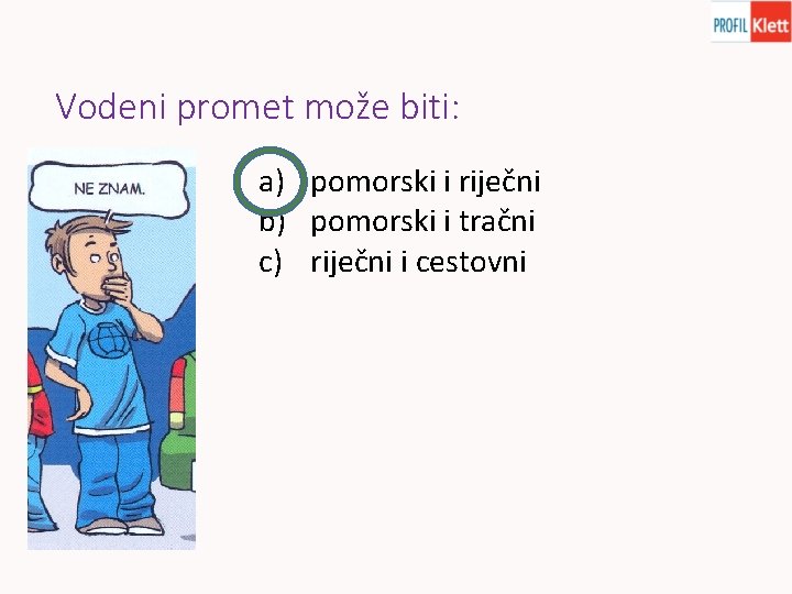 Vodeni promet može biti: a) pomorski i riječni b) pomorski i tračni c) riječni