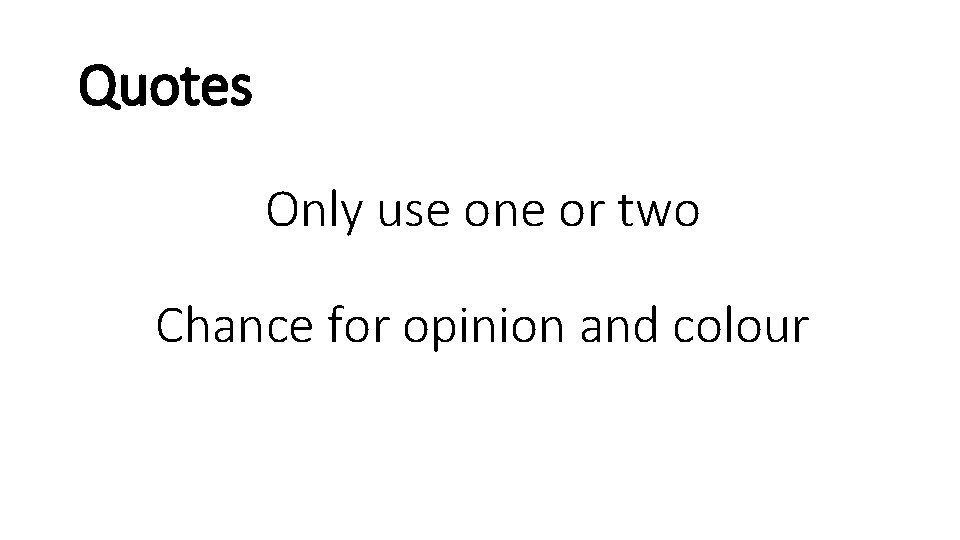 Quotes Only use one or two Chance for opinion and colour 