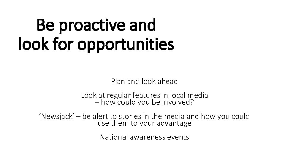 Be proactive and look for opportunities Plan and look ahead Look at regular features