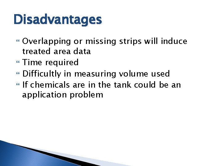 Disadvantages Overlapping or missing strips will induce treated area data Time required Difficultly in