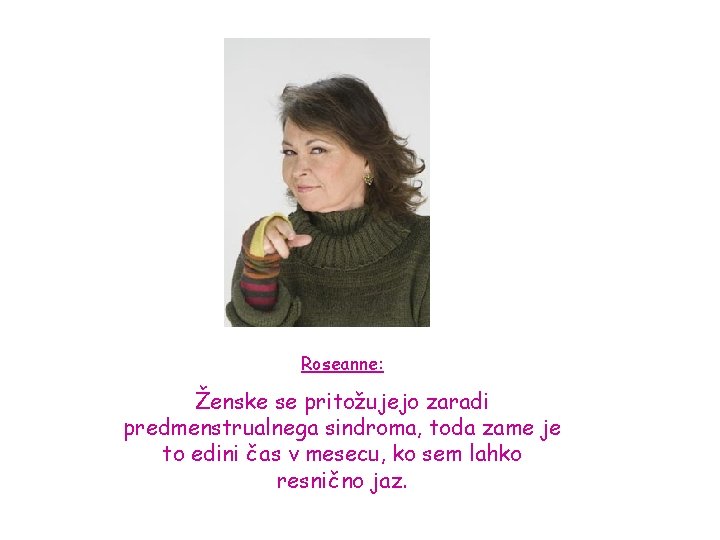 Roseanne: Ženske se pritožujejo zaradi predmenstrualnega sindroma, toda zame je to edini čas v
