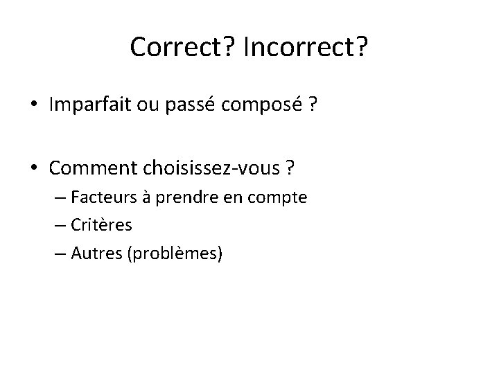 Correct? Incorrect? • Imparfait ou passé composé ? • Comment choisissez-vous ? – Facteurs