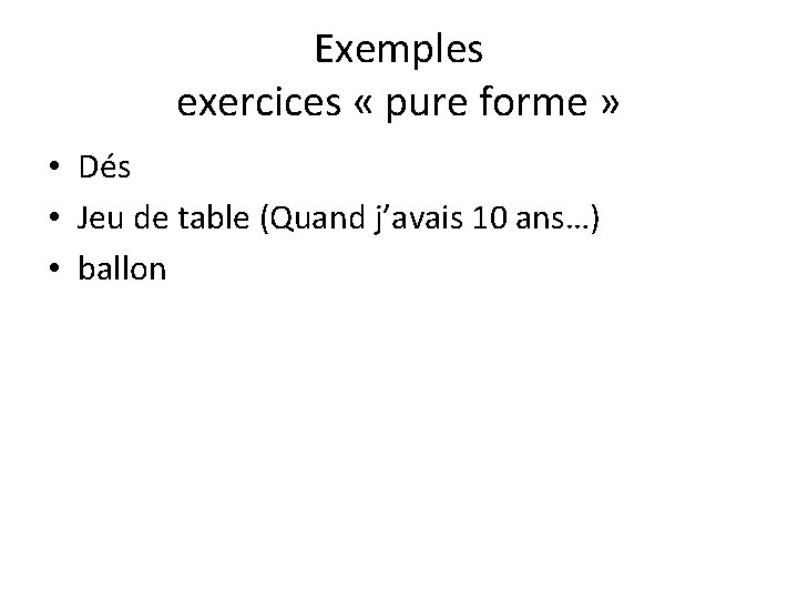 Exemples exercices « pure forme » • Dés • Jeu de table (Quand j’avais