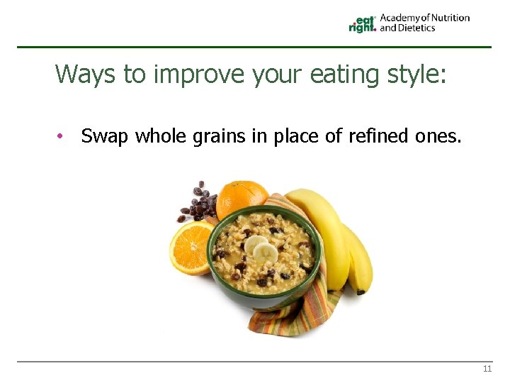Ways to improve your eating style: • Swap whole grains in place of refined