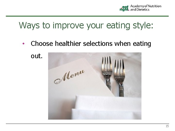 Ways to improve your eating style: • Choose healthier selections when eating out. 15