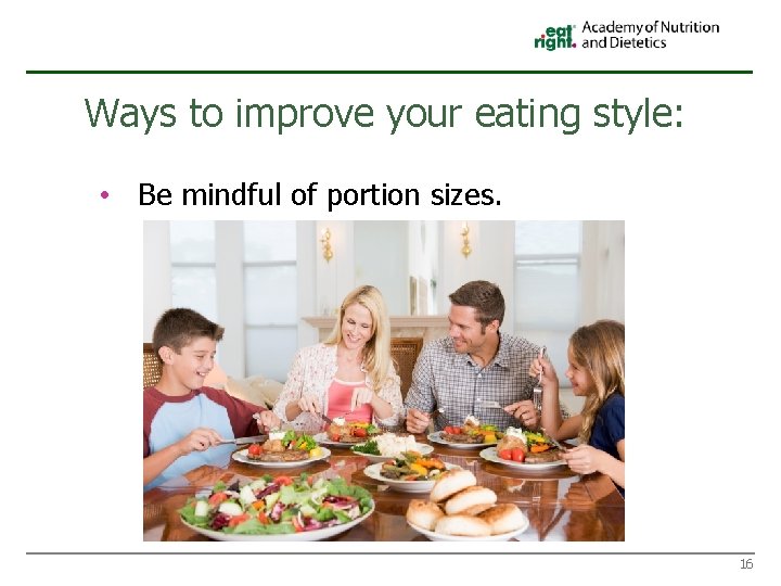 Ways to improve your eating style: • Be mindful of portion sizes. 16 