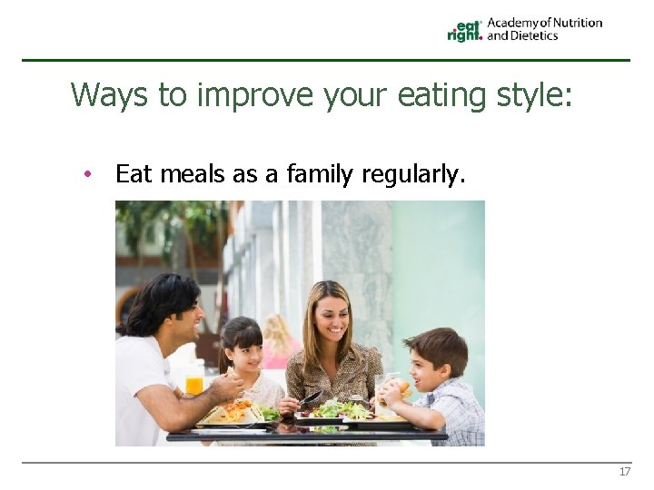 Ways to improve your eating style: • Eat meals as a family regularly. 17